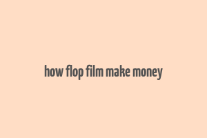 how flop film make money