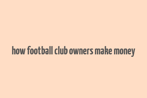 how football club owners make money