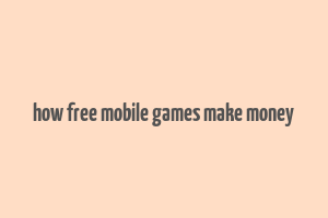 how free mobile games make money