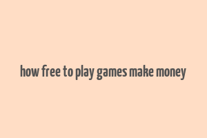 how free to play games make money