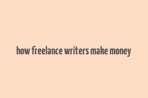 how freelance writers make money