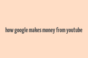 how google makes money from youtube