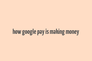 how google pay is making money