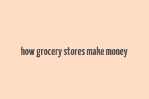 how grocery stores make money