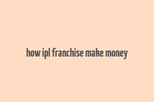 how ipl franchise make money