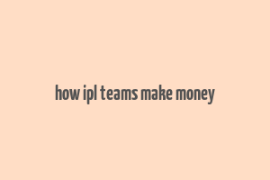 how ipl teams make money