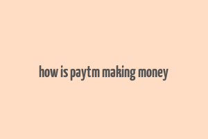 how is paytm making money