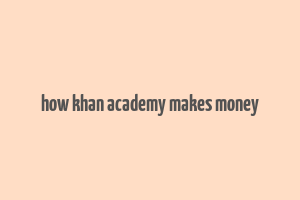 how khan academy makes money