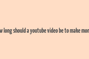 how long should a youtube video be to make money