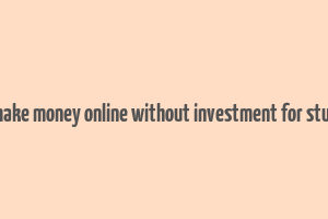 how make money online without investment for students