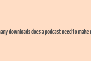 how many downloads does a podcast need to make money