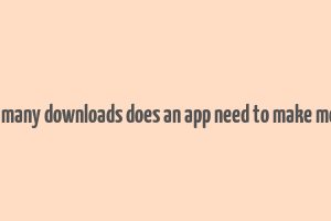 how many downloads does an app need to make money