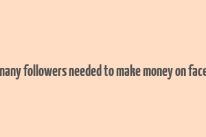 how many followers needed to make money on facebook