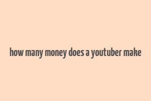 how many money does a youtuber make