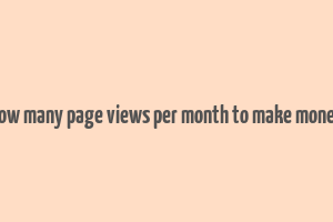 how many page views per month to make money