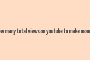 how many total views on youtube to make money