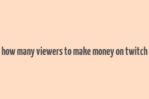 how many viewers to make money on twitch