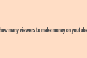 how many viewers to make money on youtube