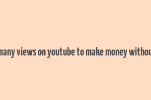 how many views on youtube to make money without ads