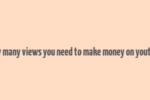 how many views you need to make money on youtube