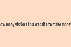 how many visitors to a website to make money