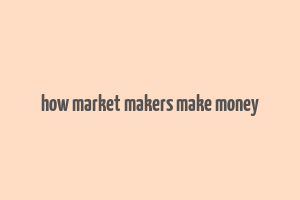 how market makers make money