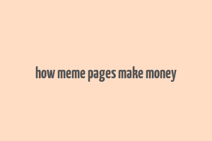 how meme pages make money