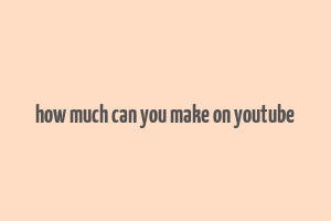 how much can you make on youtube