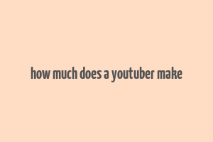 how much does a youtuber make