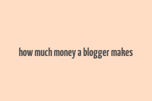 how much money a blogger makes