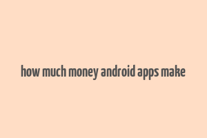 how much money android apps make