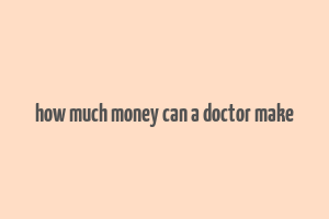 how much money can a doctor make