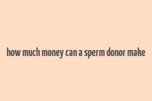 how much money can a sperm donor make