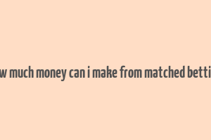 how much money can i make from matched betting