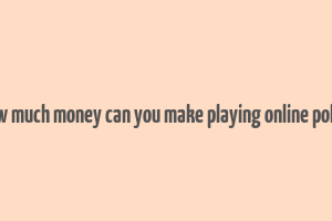 how much money can you make playing online poker