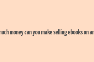 how much money can you make selling ebooks on amazon