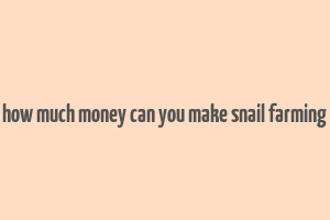 how much money can you make snail farming