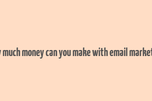 how much money can you make with email marketing