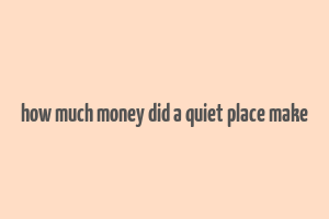 how much money did a quiet place make