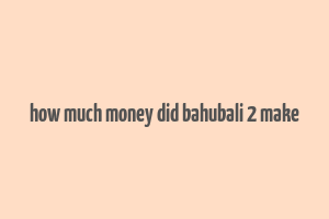 how much money did bahubali 2 make