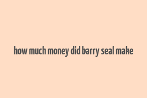 how much money did barry seal make