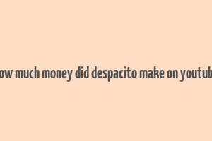 how much money did despacito make on youtube