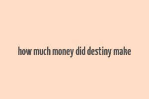 how much money did destiny make