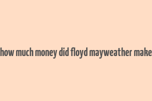 how much money did floyd mayweather make