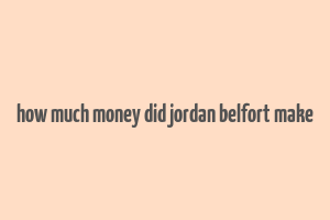 how much money did jordan belfort make