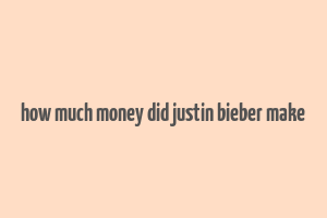 how much money did justin bieber make