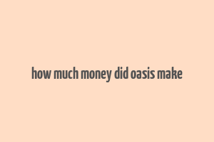 how much money did oasis make