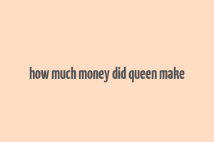 how much money did queen make