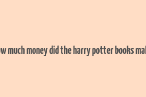 how much money did the harry potter books make