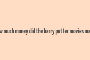 how much money did the harry potter movies make